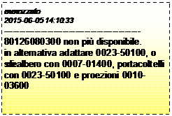 Casella di testo: mmozzato
2015-06-05 14:10:33
--------------------------------------------
80126080300 non pi� disponibile.
in alternativa adattare 0023-50100, o sostituire albero con 0007-01400, portacoltelli con 0023-50100 e proezioni 0010-03600
