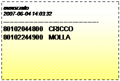 Casella di testo: mmozzato
2007-06-04 14:03:32
--------------------------------------------
80102044800  CRICCO
80102244900  MOLLA 
