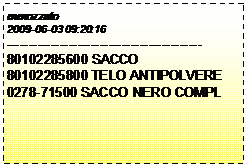 Casella di testo: mmozzato
2009-06-03 09:20:16
--------------------------------------------
80102285600 SACCO
80102285800 TELO ANTIPOLVERE
0278-71500 SACCO NERO COMPL
