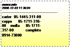 Casella di testo: mmozzato
2008-12-03 11:36:04
--------------------------------------------
carter 85-1445-311-00 ceppo 85-1711-316-00 molla 85-1711-317-00 completo 0914-73000
