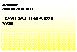 Casella di testo: mmozzato
2008-05-29 10:10:17
-------------------------------------------- CAVO GAS HONDA 0226-70500