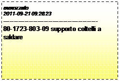 Casella di testo: mmozzato
2011-09-21 09:28:23
--------------------------------------------
80-1723-803-09 supporto coltelli a saldare
